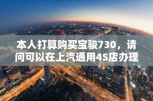 本人打算购买宝骏730，请问可以在上汽通用4S店办理0首付贷款吗？