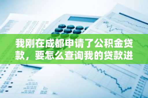 我刚在成都申请了公积金贷款，要怎么查询我的贷款进度？