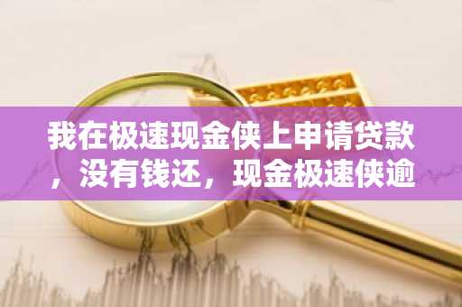 我在极速现金侠上申请贷款，没有钱还，现金极速侠逾期会咋样？