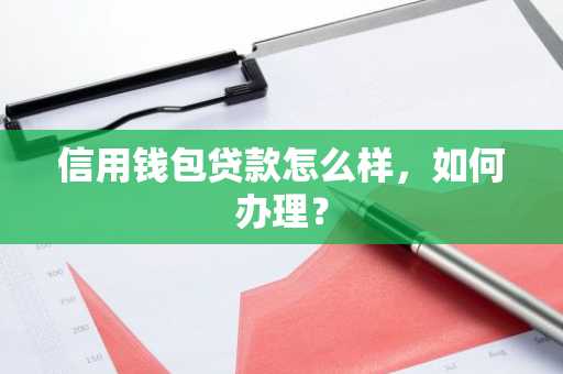 信用钱包贷款怎么样，如何办理？