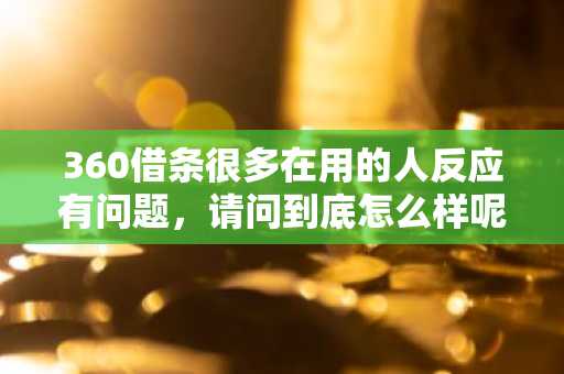 360借条很多在用的人反应有问题，请问到底怎么样呢？