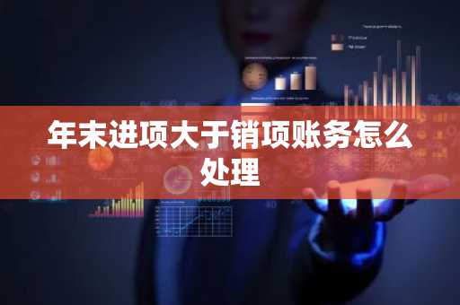 年末进项大于销项账务怎么处理