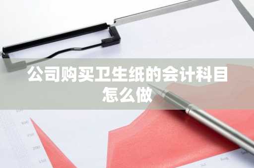 公司购买卫生纸的会计科目怎么做