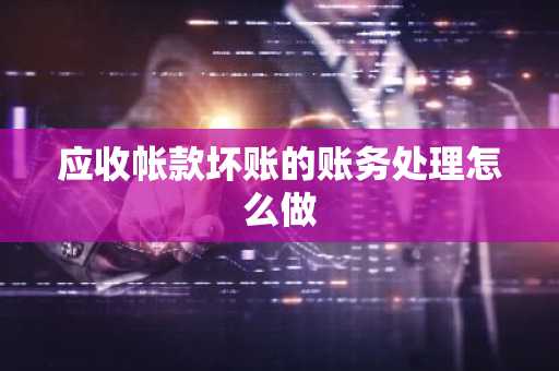 应收帐款坏账的账务处理怎么做