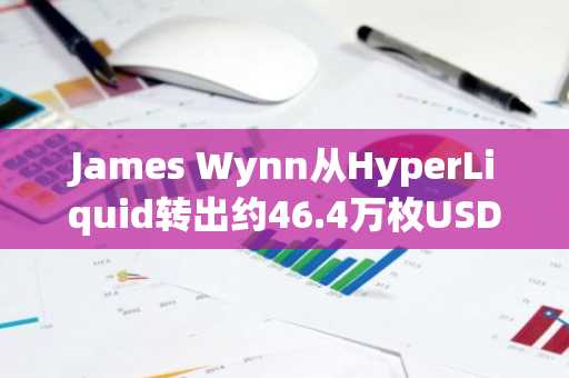 James Wynn从HyperLiquid转出约46.4万枚USDC，账户内已清空稳定币