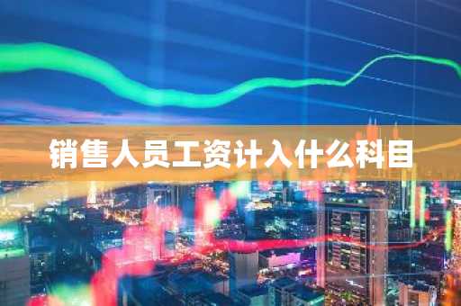 销售人员工资计入什么科目