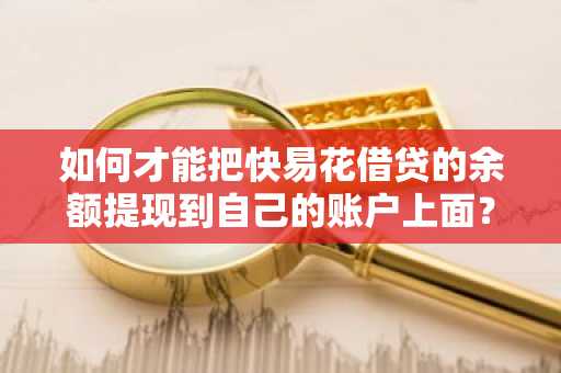 如何才能把快易花借贷的余额提现到自己的账户上面？