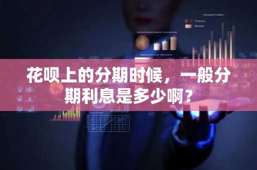 花呗上的分期时候，一般分期利息是多少啊？