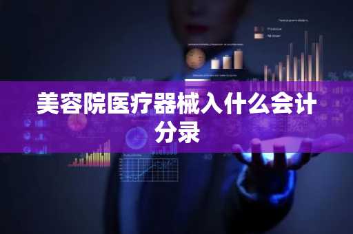 美容院医疗器械入什么会计分录