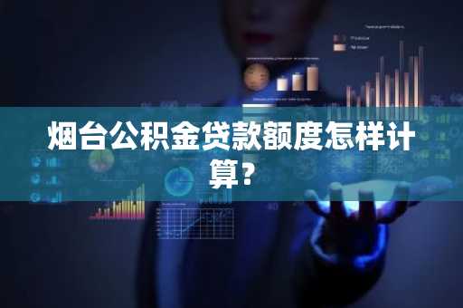 烟台公积金贷款额度怎样计算？