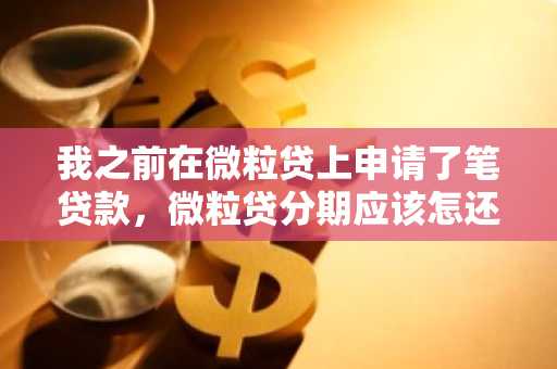 我之前在微粒贷上申请了笔贷款，微粒贷分期应该怎还款啊？