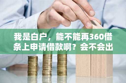 我是白户，能不能再360借条上申请借款啊？会不会出现借款的额度啊？