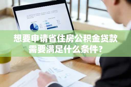 想要申请省住房公积金贷款需要满足什么条件？
