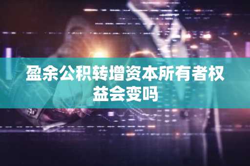 盈余公积转增资本所有者权益会变吗