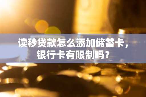 读秒贷款怎么添加储蓄卡，银行卡有限制吗？