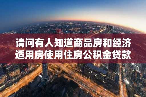请问有人知道商品房和经济适用房使用住房公积金贷款有什么区别吗？