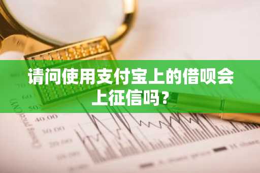 请问使用支付宝上的借呗会上征信吗？