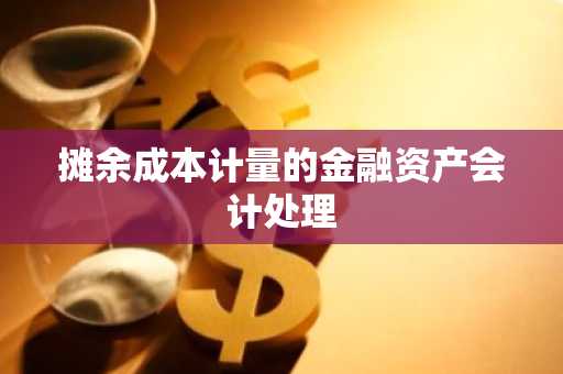 摊余成本计量的金融资产会计处理