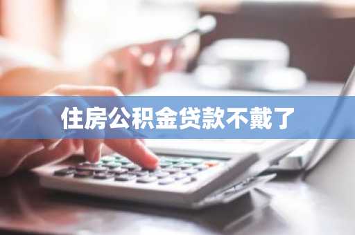 住房公积金贷款不戴了