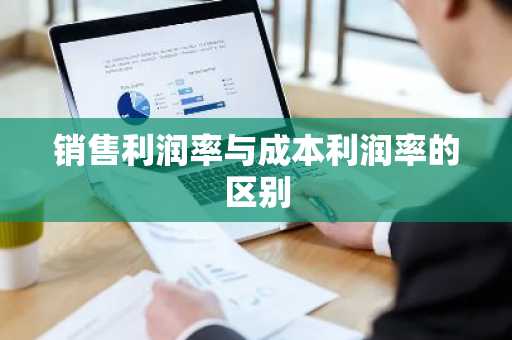 销售利润率与成本利润率的区别