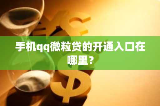 手机qq微粒贷的开通入口在哪里？