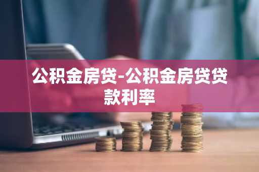 公积金房贷-公积金房贷贷款利率