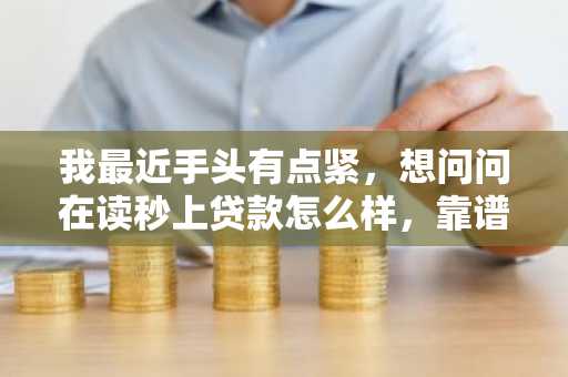 我最近手头有点紧，想问问在读秒上贷款怎么样，靠谱吗？