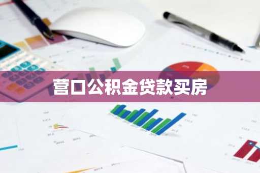 营口公积金贷款买房