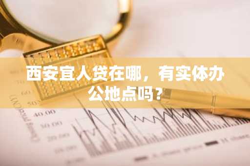 西安宜人贷在哪，有实体办公地点吗？