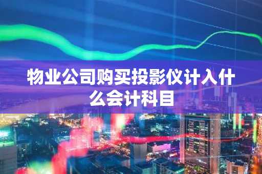 物业公司购买投影仪计入什么会计科目