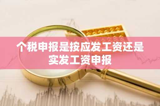 个税申报是按应发工资还是实发工资申报