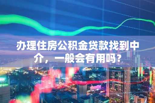 办理住房公积金贷款找到中介，一般会有用吗？