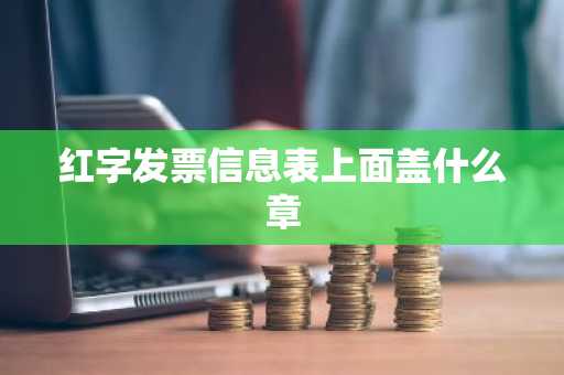 红字发票信息表上面盖什么章