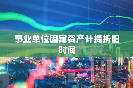 事业单位固定资产计提折旧时间