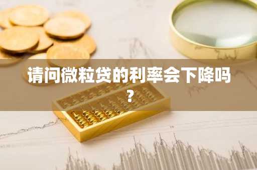 请问微粒贷的利率会下降吗？