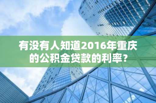 有没有人知道2016年重庆的公积金贷款的利率？