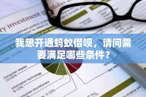我想开通蚂蚁借呗，请问需要满足哪些条件？