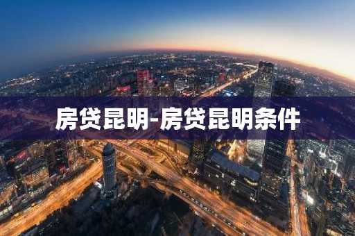 房贷昆明-房贷昆明条件