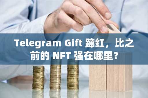 Telegram Gift 蹿红，比之前的 NFT 强在哪里？