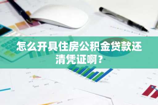 怎么开具住房公积金贷款还清凭证啊？