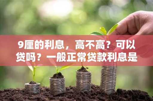 9厘的利息，高不高？可以贷吗？一般正常贷款利息是多少？