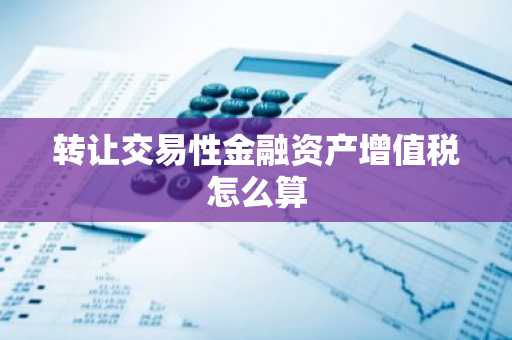 转让交易性金融资产增值税怎么算