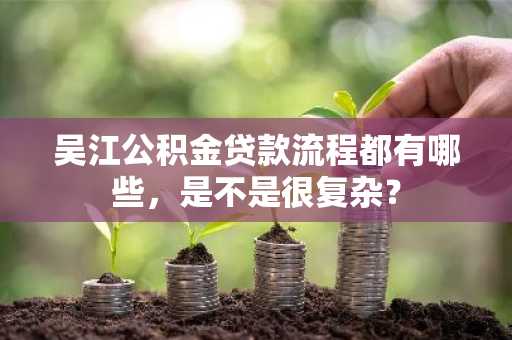吴江公积金贷款流程都有哪些，是不是很复杂？