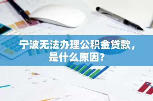宁波无法办理公积金贷款，是什么原因？