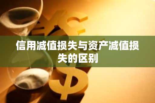 信用减值损失与资产减值损失的区别