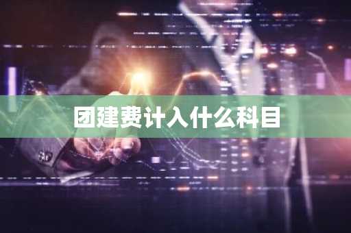 团建费计入什么科目