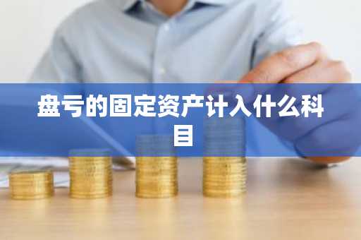 盘亏的固定资产计入什么科目