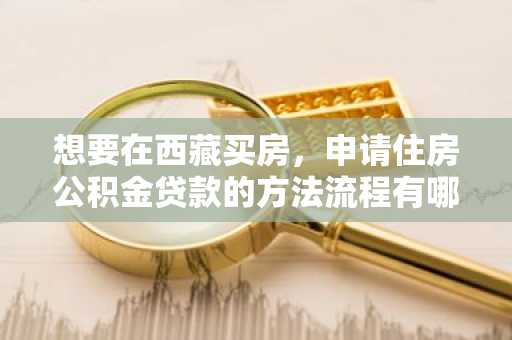 想要在西藏买房，申请住房公积金贷款的方法流程有哪些？