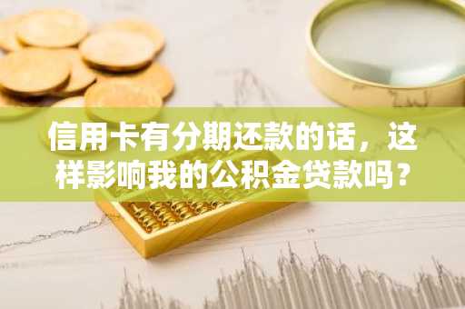 信用卡有分期还款的话，这样影响我的公积金贷款吗？