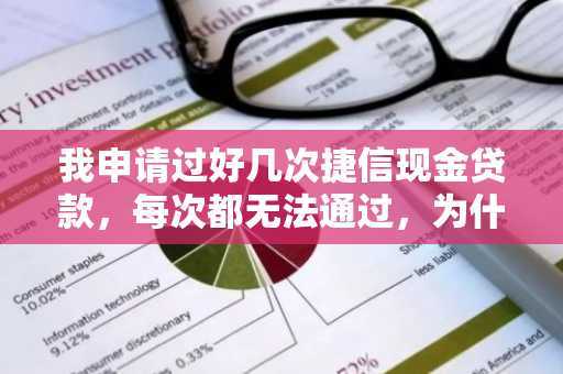 我申请过好几次捷信现金贷款，每次都无法通过，为什么？